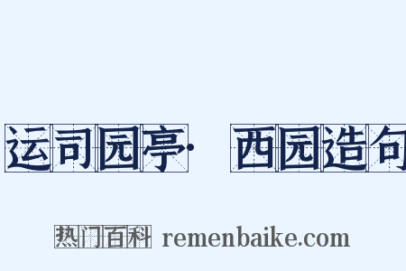 运司园亭·西园造句是什么意思的图片